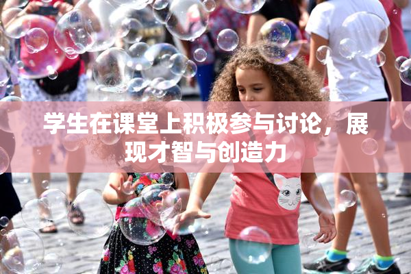 学生在课堂上积极参与讨论，展现才智与创造力
