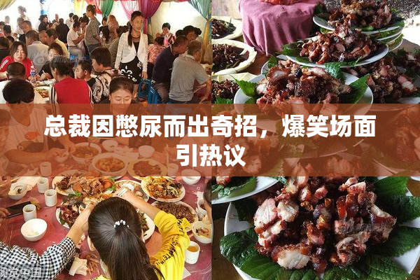 总裁因憋尿而出奇招，爆笑场面引热议