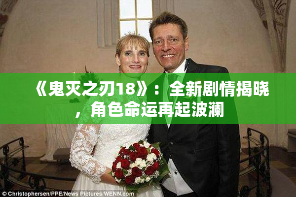 《鬼灭之刃18》：全新剧情揭晓，角色命运再起波澜