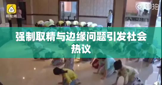强制取精与边缘问题引发社会热议