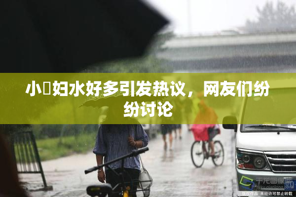 小婬妇水好多引发热议，网友们纷纷讨论