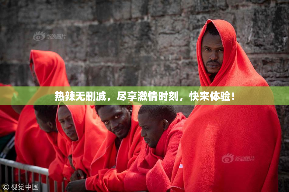 热辣无删减，尽享激情时刻，快来体验！