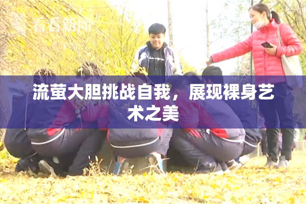 流萤大胆挑战自我，展现裸身艺术之美