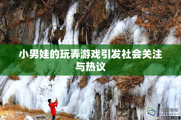 小男娃的玩弄游戏引发社会关注与热议