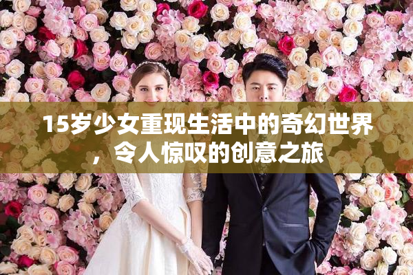 15岁少女重现生活中的奇幻世界，令人惊叹的创意之旅