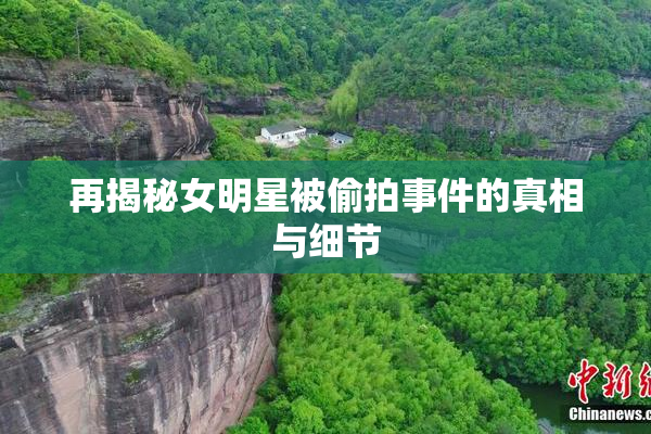 再揭秘女明星被偷拍事件的真相与细节