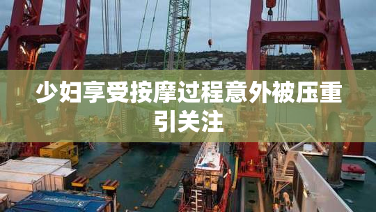 少妇享受按摩过程意外被压重引关注