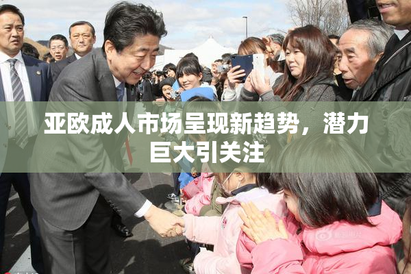 亚欧成人市场呈现新趋势，潜力巨大引关注