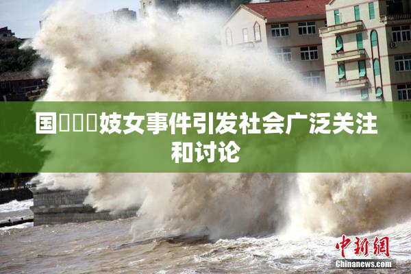 国產梱綁妓女事件引发社会广泛关注和讨论