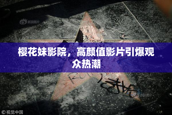 樱花妹影院，高颜值影片引爆观众热潮