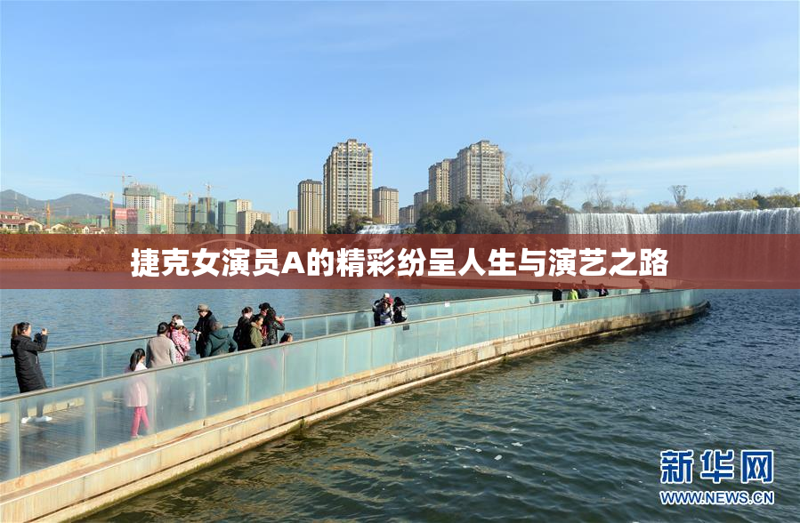 捷克女演员A的精彩纷呈人生与演艺之路