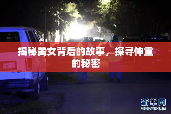 揭秘美女背后的故事，探寻伸重的秘密