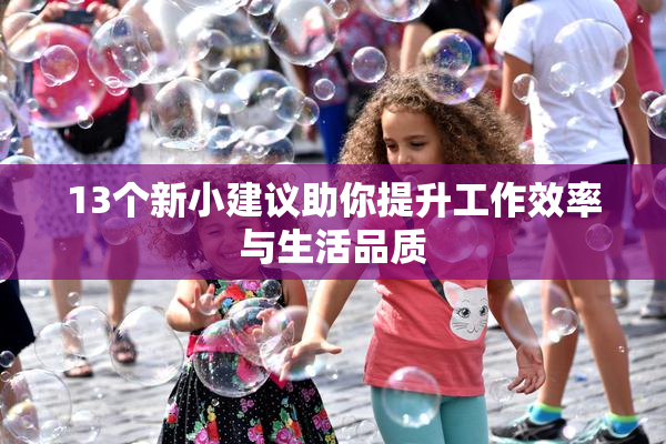 13个新小建议助你提升工作效率与生活品质