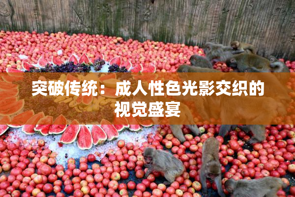 突破传统：成人性色光影交织的视觉盛宴