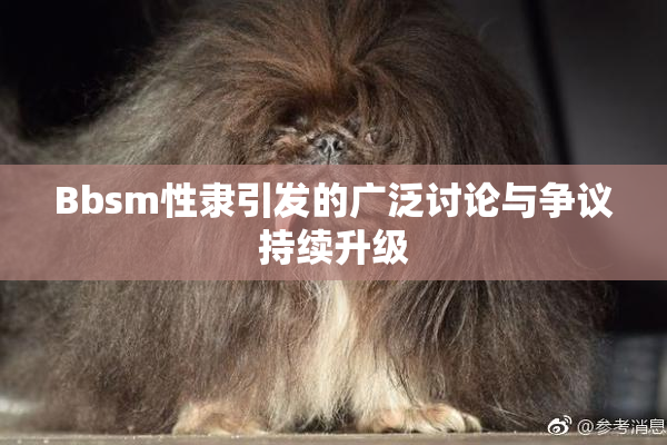 Bbsm性隶引发的广泛讨论与争议持续升级