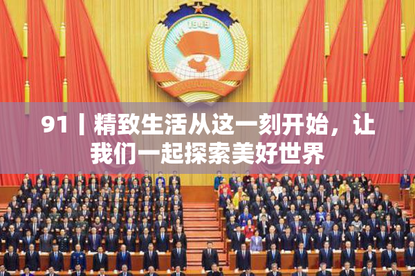 91丨精致生活从这一刻开始，让我们一起探索美好世界
