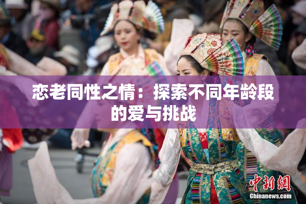 恋老同性之情：探索不同年龄段的爱与挑战