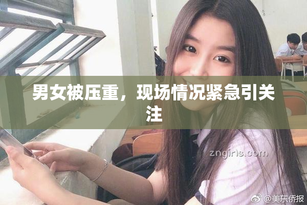 男女被压重，现场情况紧急引关注