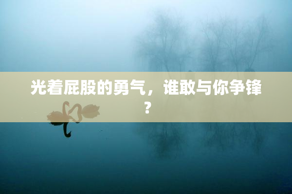 光着屁股的勇气，谁敢与你争锋？