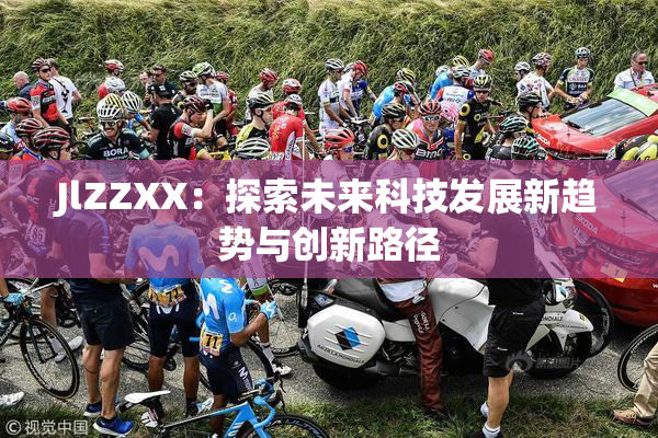 JlZZXX：探索未来科技发展新趋势与创新路径