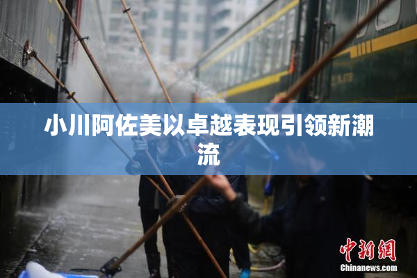 小川阿佐美以卓越表现引领新潮流