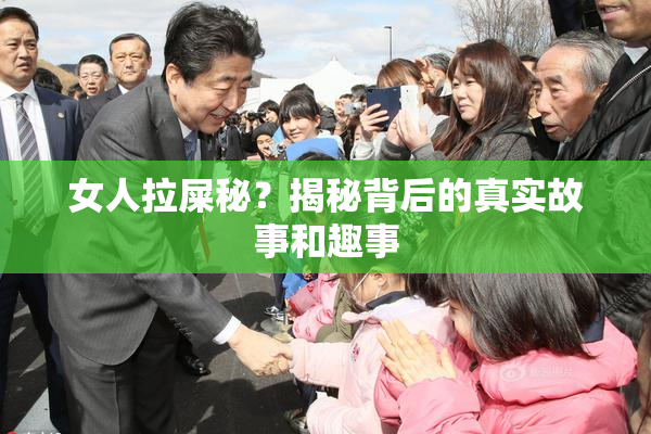 女人拉屎秘？揭秘背后的真实故事和趣事