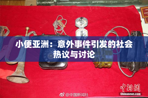 小便亚洲：意外事件引发的社会热议与讨论