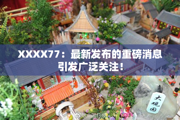 XXXX77：最新发布的重磅消息引发广泛关注！