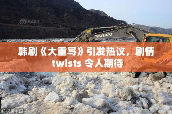 韩剧《大重写》引发热议，剧情 twists 令人期待