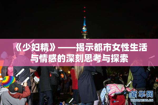 《少妇精》——揭示都市女性生活与情感的深刻思考与探索