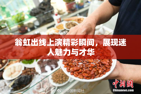 翁虹出线上演精彩瞬间，展现迷人魅力与才华