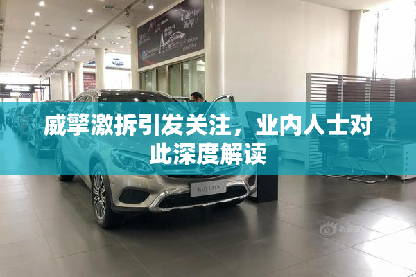 威擎激拆引发关注，业内人士对此深度解读