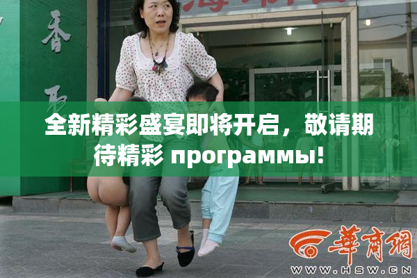 全新精彩盛宴即将开启，敬请期待精彩 программы!