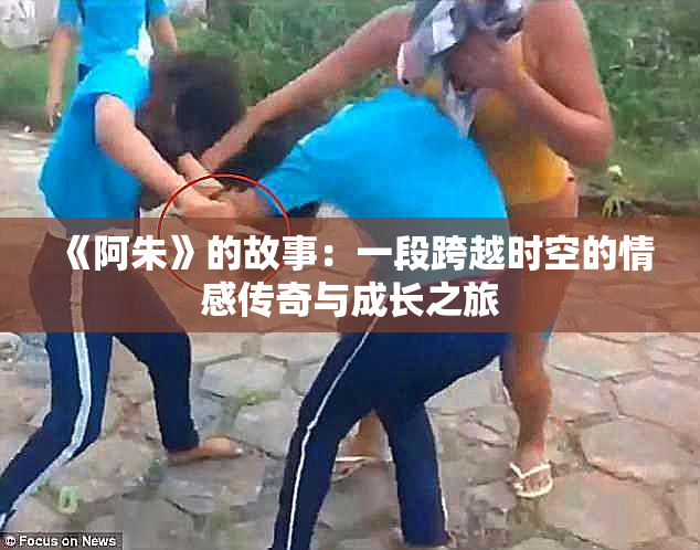 《阿朱》的故事：一段跨越时空的情感传奇与成长之旅
