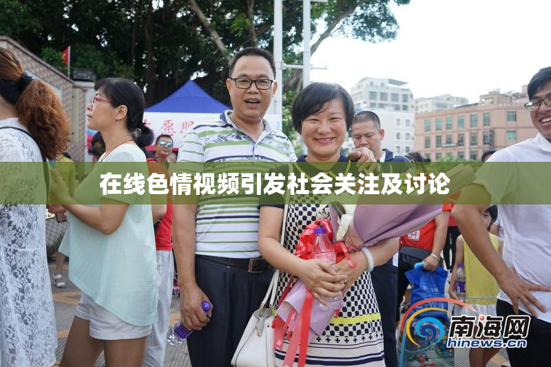 在线色情视频引发社会关注及讨论