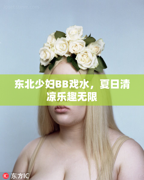东北少妇BB戏水，夏日清凉乐趣无限