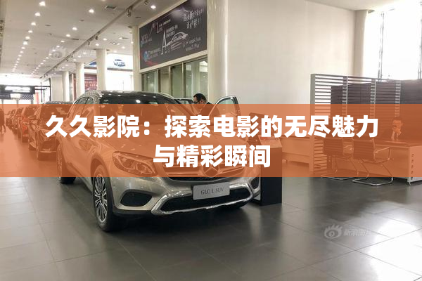 久久影院：探索电影的无尽魅力与精彩瞬间