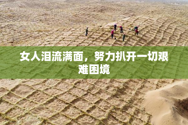 女人泪流满面，努力扒开一切艰难困境