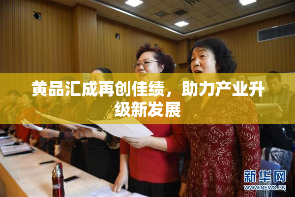 黄品汇成再创佳绩，助力产业升级新发展
