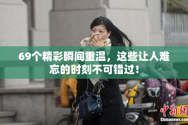 69个精彩瞬间重温，这些让人难忘的时刻不可错过！