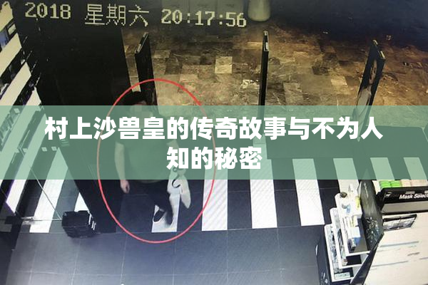 村上沙兽皇的传奇故事与不为人知的秘密