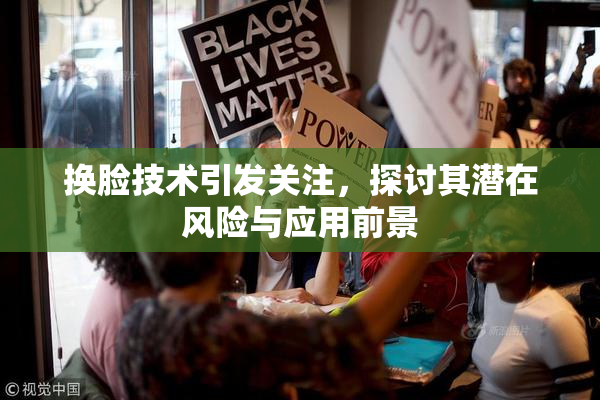 换脸技术引发关注，探讨其潜在风险与应用前景