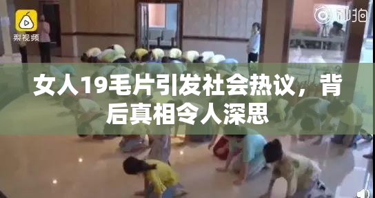 女人19毛片引发社会热议，背后真相令人深思