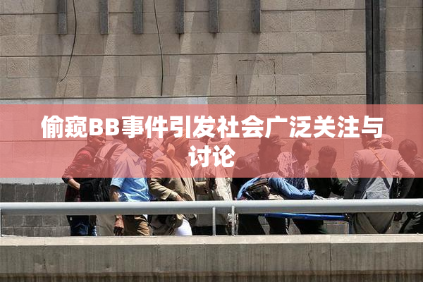 偷窥BB事件引发社会广泛关注与讨论