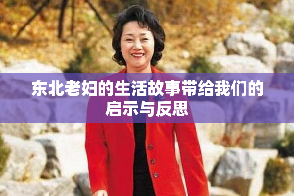 东北老妇的生活故事带给我们的启示与反思