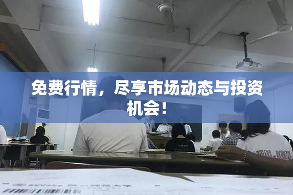 免费行情，尽享市场动态与投资机会！
