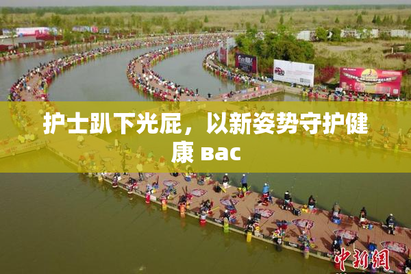 护士趴下光屁，以新姿势守护健康 вас