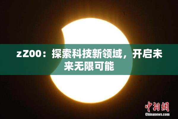 zZ00：探索科技新领域，开启未来无限可能