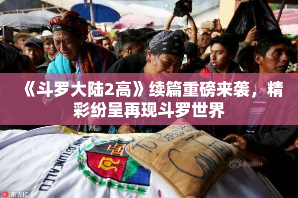 《斗罗大陆2高》续篇重磅来袭，精彩纷呈再现斗罗世界