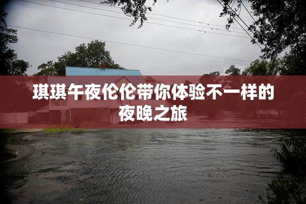 琪琪午夜伦伦带你体验不一样的夜晚之旅